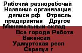 Рабочий-разнорабочий › Название организации ­ диписи.рф › Отрасль предприятия ­ Другое › Минимальный оклад ­ 18 000 - Все города Работа » Вакансии   . Удмуртская респ.,Сарапул г.